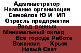 Администратор › Название организации ­ Самойлов Ю.И, ИП › Отрасль предприятия ­ Ввод данных › Минимальный оклад ­ 26 000 - Все города Работа » Вакансии   . Крым,Новый Свет